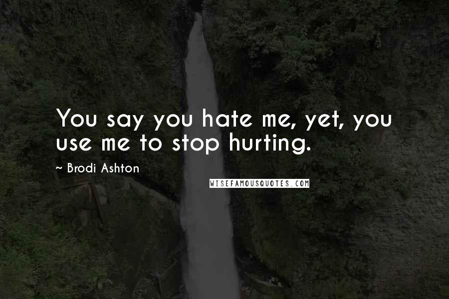 Brodi Ashton Quotes: You say you hate me, yet, you use me to stop hurting.