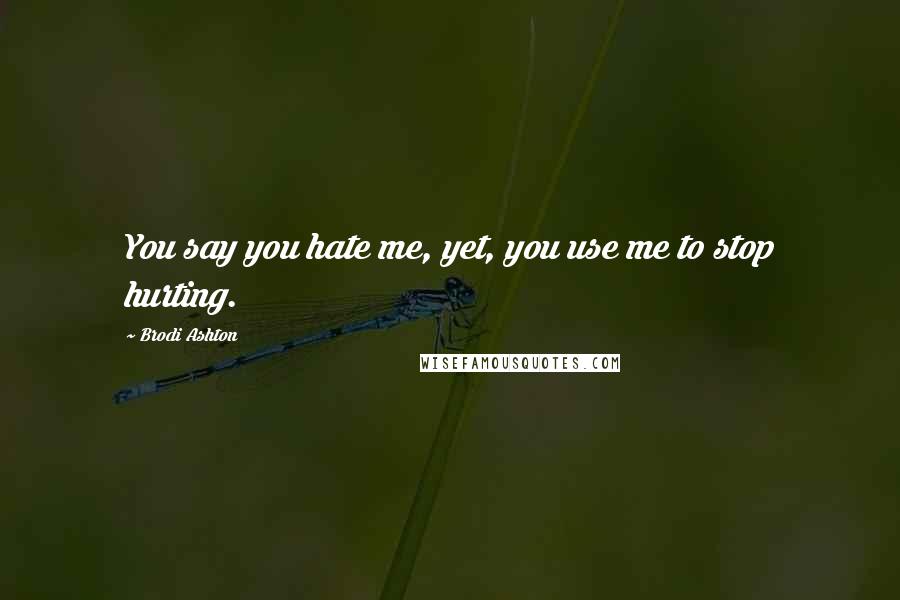 Brodi Ashton Quotes: You say you hate me, yet, you use me to stop hurting.