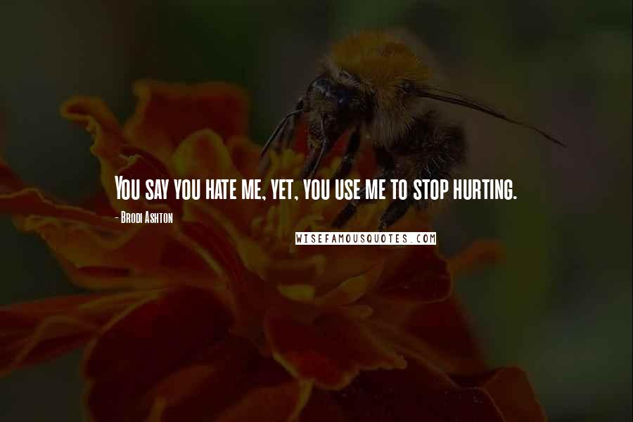 Brodi Ashton Quotes: You say you hate me, yet, you use me to stop hurting.