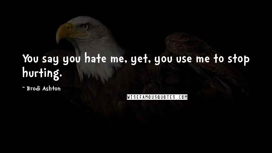 Brodi Ashton Quotes: You say you hate me, yet, you use me to stop hurting.