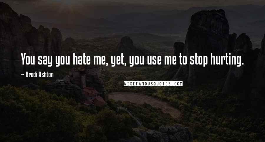 Brodi Ashton Quotes: You say you hate me, yet, you use me to stop hurting.