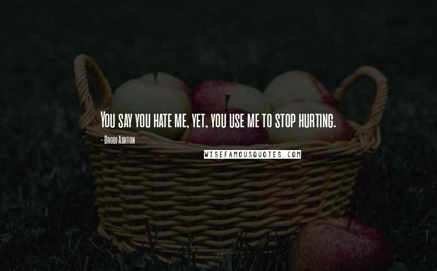 Brodi Ashton Quotes: You say you hate me, yet, you use me to stop hurting.