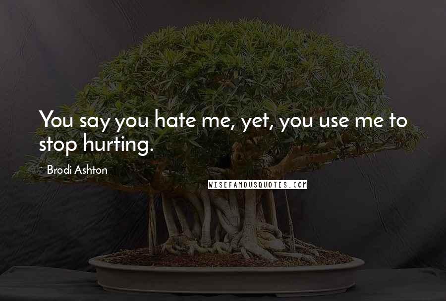 Brodi Ashton Quotes: You say you hate me, yet, you use me to stop hurting.