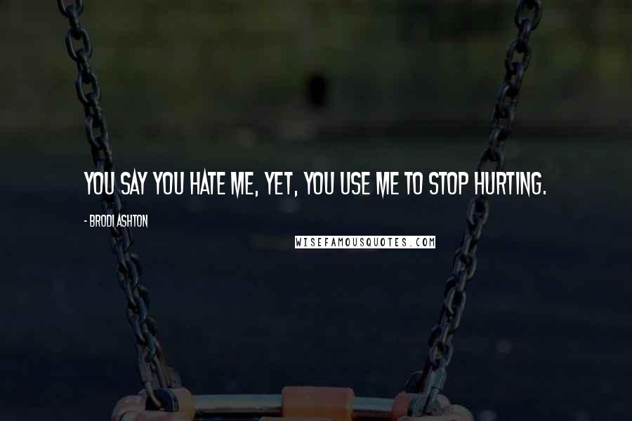 Brodi Ashton Quotes: You say you hate me, yet, you use me to stop hurting.