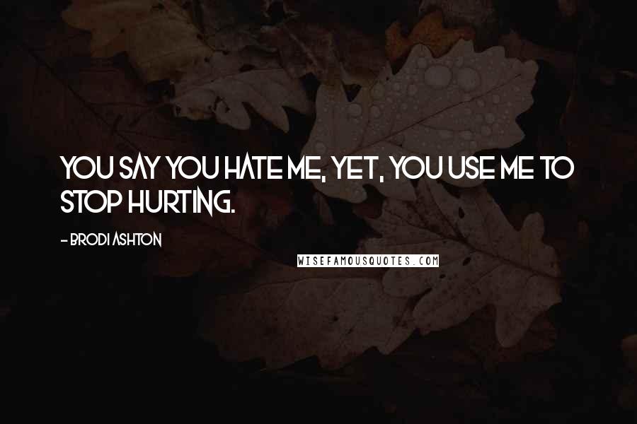 Brodi Ashton Quotes: You say you hate me, yet, you use me to stop hurting.