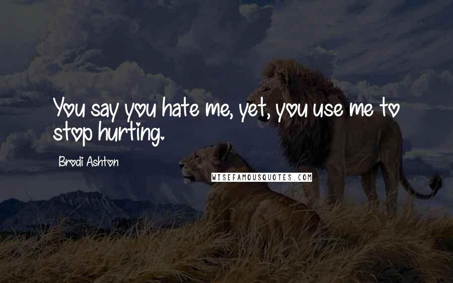 Brodi Ashton Quotes: You say you hate me, yet, you use me to stop hurting.
