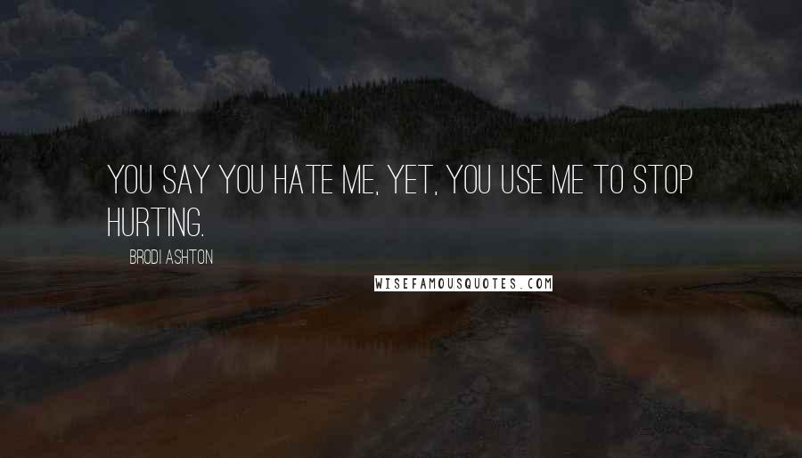 Brodi Ashton Quotes: You say you hate me, yet, you use me to stop hurting.