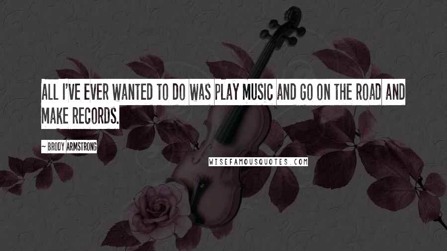 Brody Armstrong Quotes: All I've ever wanted to do was play music and go on the road and make records.