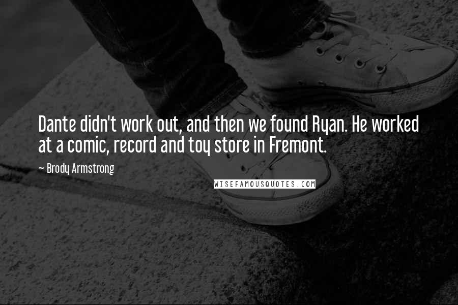 Brody Armstrong Quotes: Dante didn't work out, and then we found Ryan. He worked at a comic, record and toy store in Fremont.