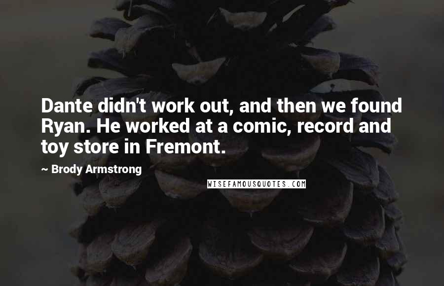 Brody Armstrong Quotes: Dante didn't work out, and then we found Ryan. He worked at a comic, record and toy store in Fremont.