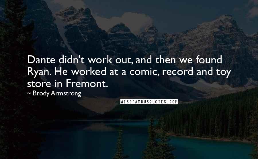 Brody Armstrong Quotes: Dante didn't work out, and then we found Ryan. He worked at a comic, record and toy store in Fremont.