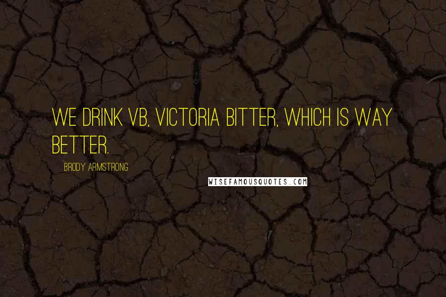 Brody Armstrong Quotes: We drink VB, Victoria Bitter, which is way better.