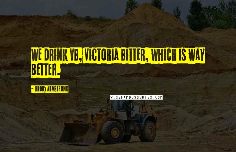 Brody Armstrong Quotes: We drink VB, Victoria Bitter, which is way better.