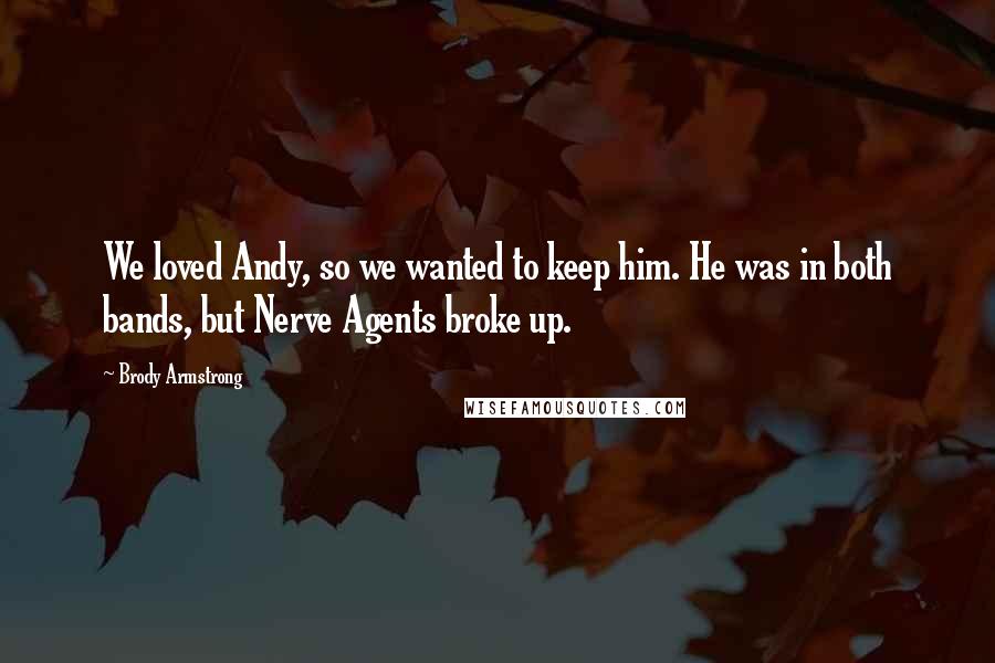 Brody Armstrong Quotes: We loved Andy, so we wanted to keep him. He was in both bands, but Nerve Agents broke up.