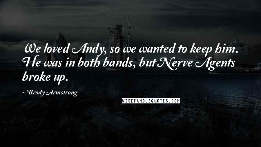 Brody Armstrong Quotes: We loved Andy, so we wanted to keep him. He was in both bands, but Nerve Agents broke up.
