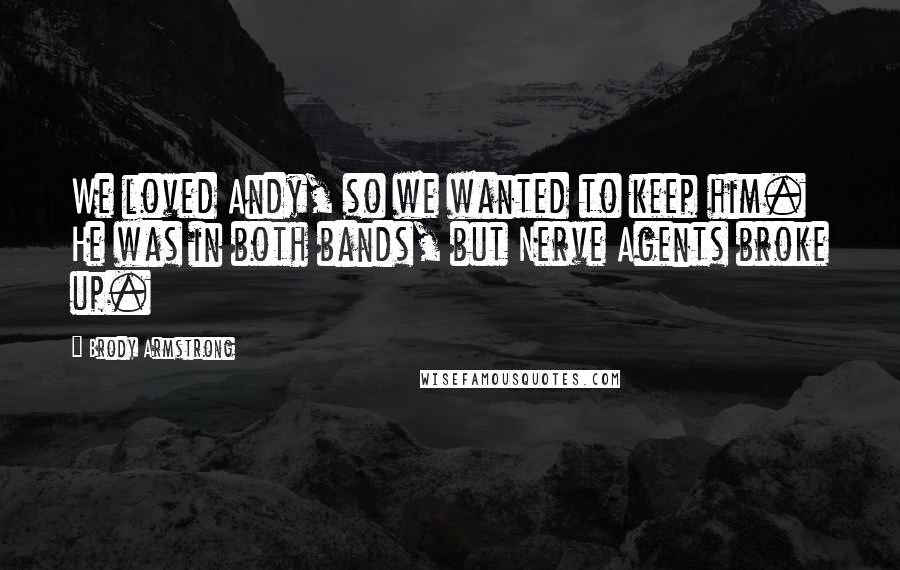 Brody Armstrong Quotes: We loved Andy, so we wanted to keep him. He was in both bands, but Nerve Agents broke up.