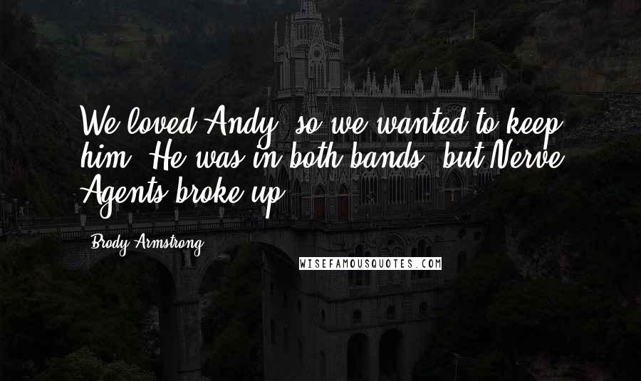 Brody Armstrong Quotes: We loved Andy, so we wanted to keep him. He was in both bands, but Nerve Agents broke up.