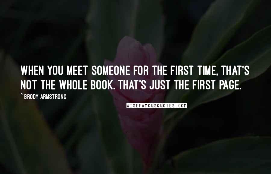 Brody Armstrong Quotes: When you meet someone for the first time, that's not the whole book. That's just the first page.