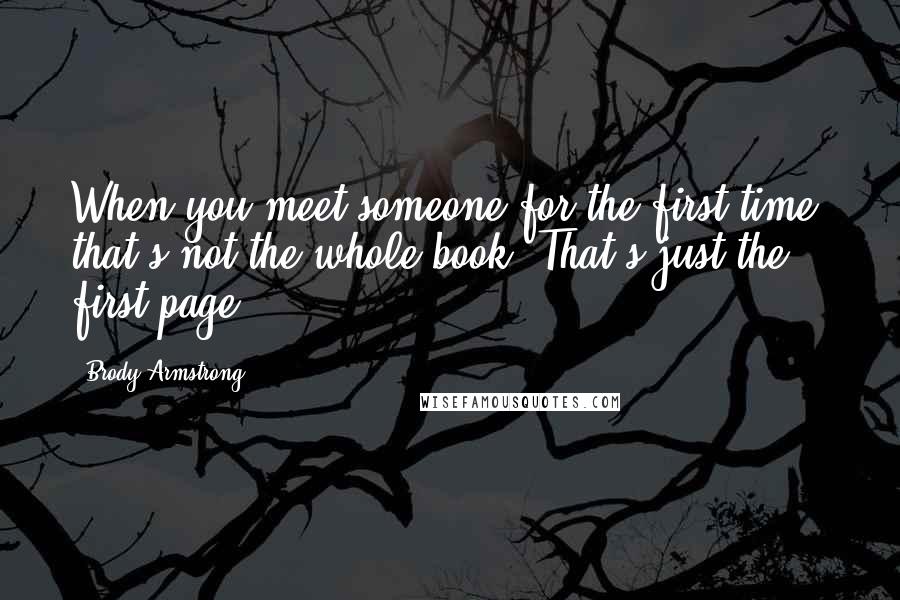 Brody Armstrong Quotes: When you meet someone for the first time, that's not the whole book. That's just the first page.