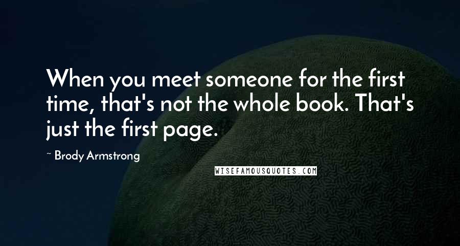 Brody Armstrong Quotes: When you meet someone for the first time, that's not the whole book. That's just the first page.