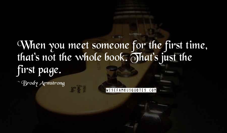 Brody Armstrong Quotes: When you meet someone for the first time, that's not the whole book. That's just the first page.