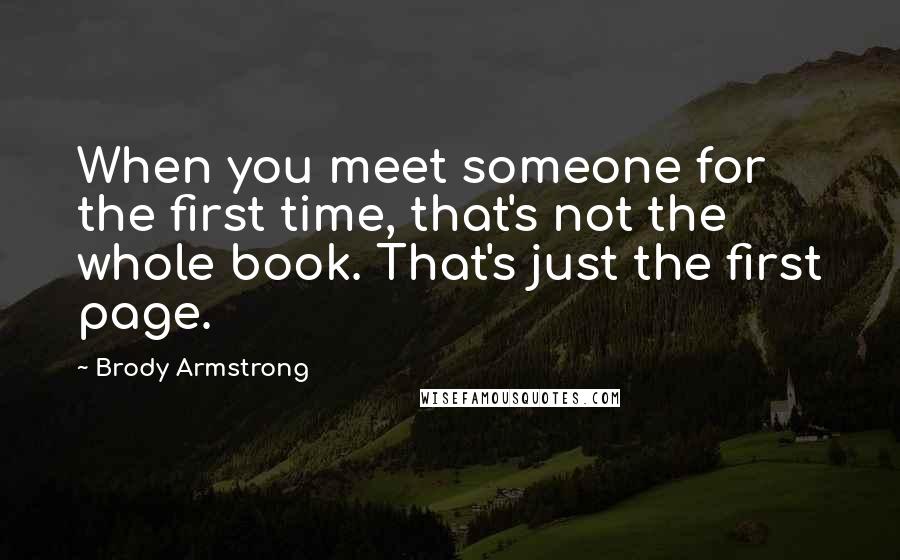 Brody Armstrong Quotes: When you meet someone for the first time, that's not the whole book. That's just the first page.