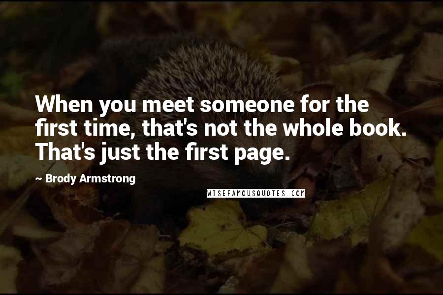 Brody Armstrong Quotes: When you meet someone for the first time, that's not the whole book. That's just the first page.