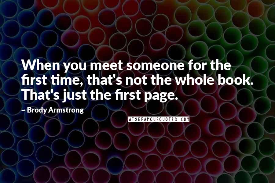 Brody Armstrong Quotes: When you meet someone for the first time, that's not the whole book. That's just the first page.