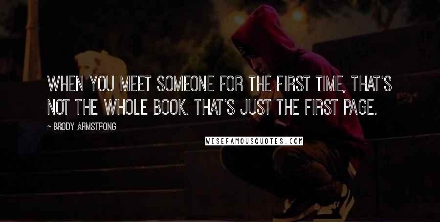Brody Armstrong Quotes: When you meet someone for the first time, that's not the whole book. That's just the first page.