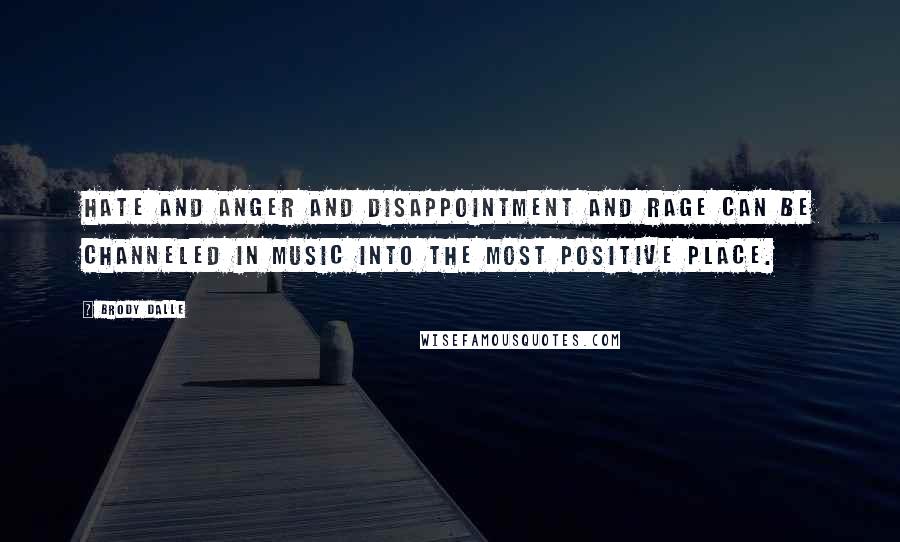 Brody Dalle Quotes: Hate and anger and disappointment and rage can be channeled in music into the most positive place.