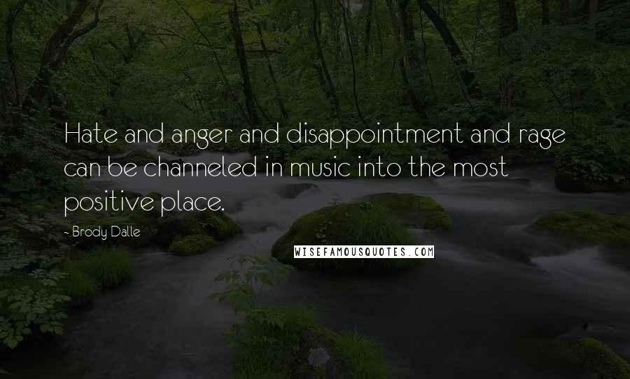 Brody Dalle Quotes: Hate and anger and disappointment and rage can be channeled in music into the most positive place.