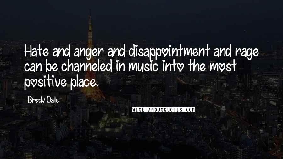 Brody Dalle Quotes: Hate and anger and disappointment and rage can be channeled in music into the most positive place.