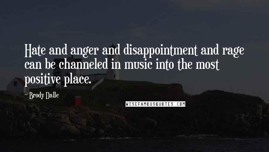 Brody Dalle Quotes: Hate and anger and disappointment and rage can be channeled in music into the most positive place.