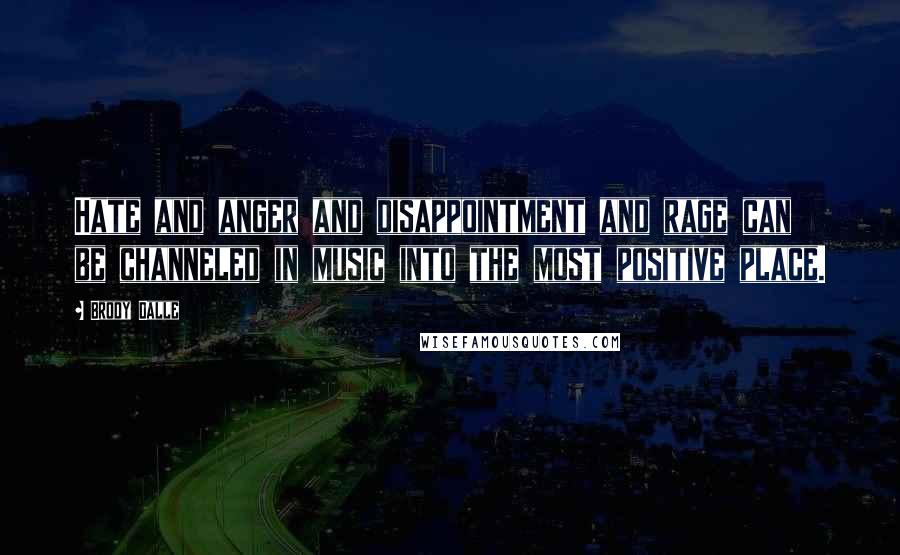 Brody Dalle Quotes: Hate and anger and disappointment and rage can be channeled in music into the most positive place.