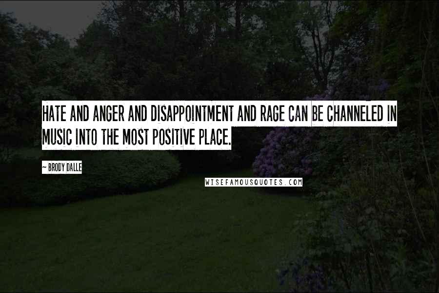 Brody Dalle Quotes: Hate and anger and disappointment and rage can be channeled in music into the most positive place.