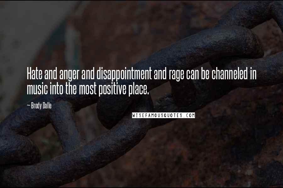 Brody Dalle Quotes: Hate and anger and disappointment and rage can be channeled in music into the most positive place.