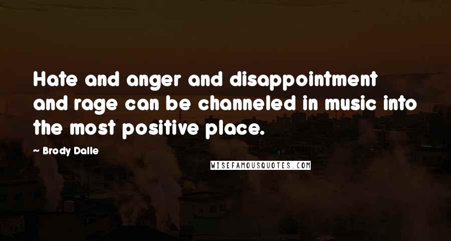 Brody Dalle Quotes: Hate and anger and disappointment and rage can be channeled in music into the most positive place.