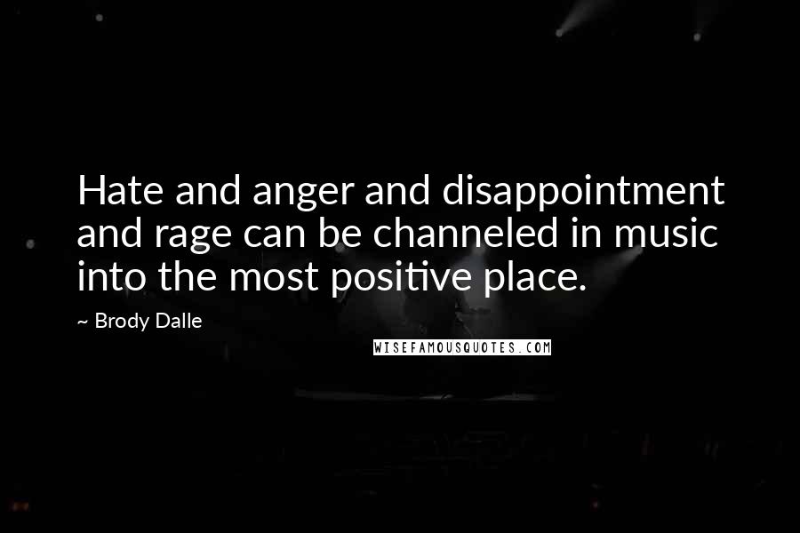 Brody Dalle Quotes: Hate and anger and disappointment and rage can be channeled in music into the most positive place.