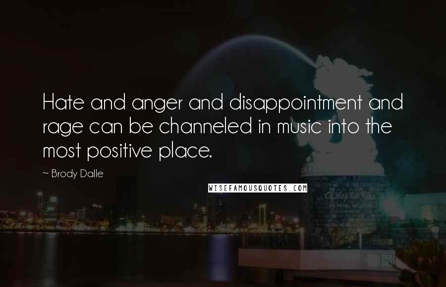 Brody Dalle Quotes: Hate and anger and disappointment and rage can be channeled in music into the most positive place.