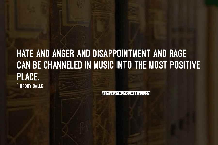 Brody Dalle Quotes: Hate and anger and disappointment and rage can be channeled in music into the most positive place.