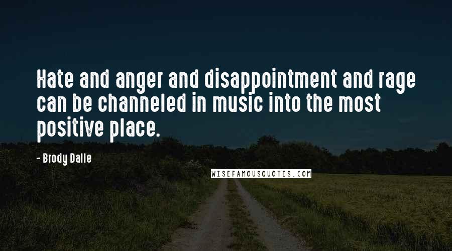 Brody Dalle Quotes: Hate and anger and disappointment and rage can be channeled in music into the most positive place.