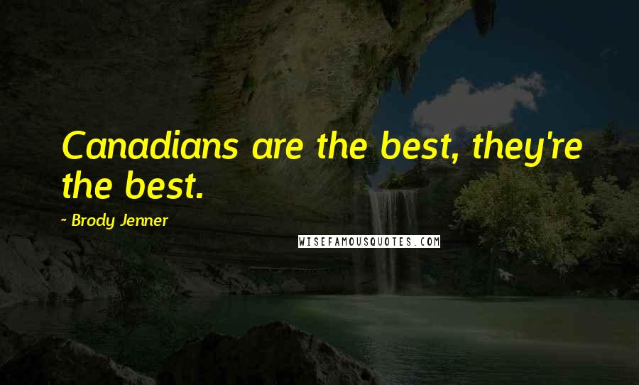 Brody Jenner Quotes: Canadians are the best, they're the best.