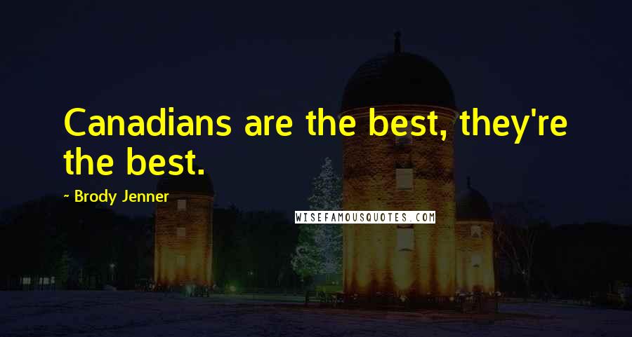 Brody Jenner Quotes: Canadians are the best, they're the best.