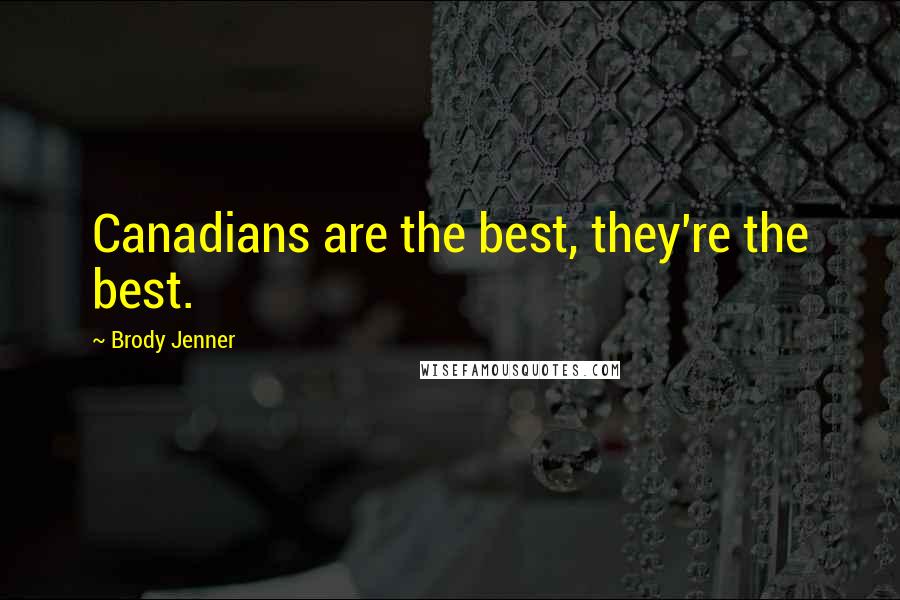 Brody Jenner Quotes: Canadians are the best, they're the best.