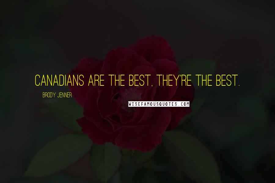 Brody Jenner Quotes: Canadians are the best, they're the best.