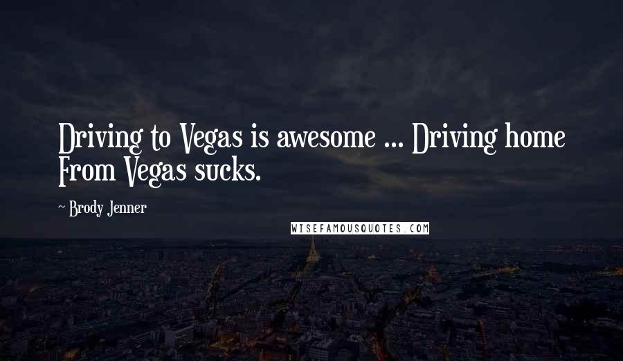 Brody Jenner Quotes: Driving to Vegas is awesome ... Driving home From Vegas sucks.