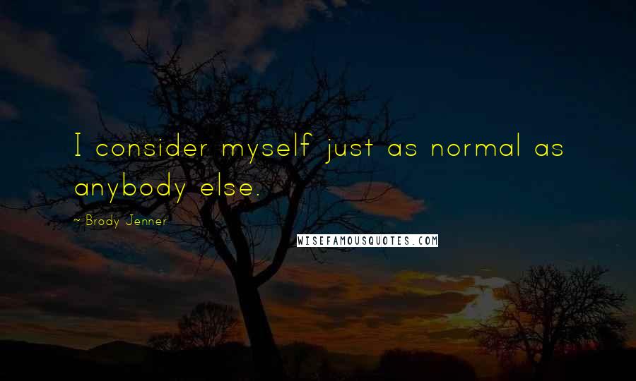 Brody Jenner Quotes: I consider myself just as normal as anybody else.