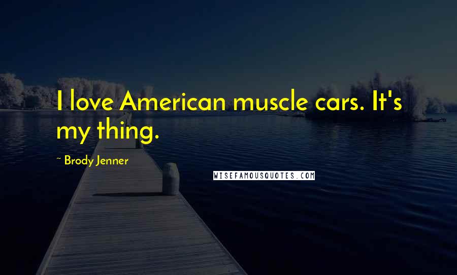 Brody Jenner Quotes: I love American muscle cars. It's my thing.