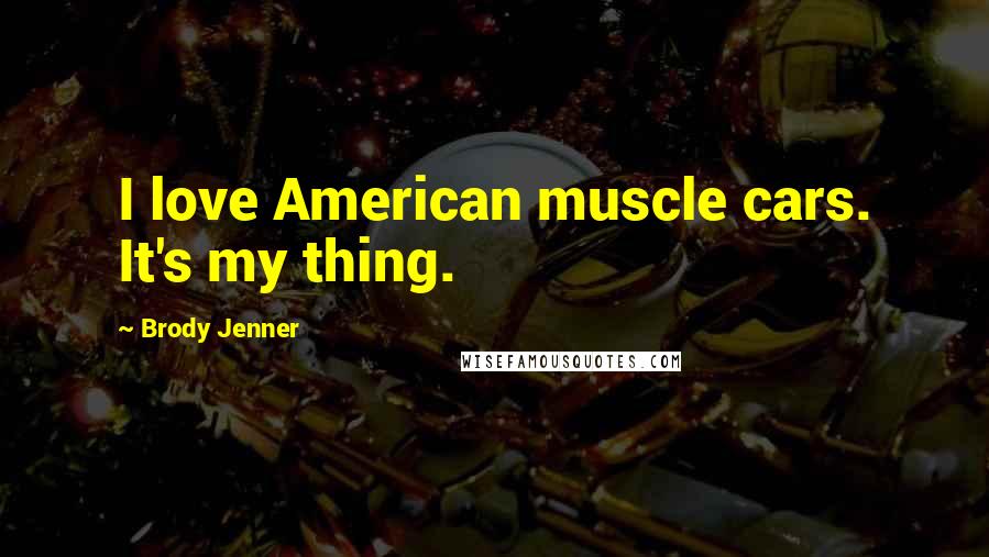 Brody Jenner Quotes: I love American muscle cars. It's my thing.