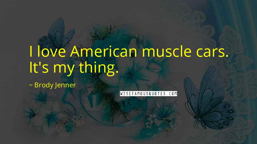 Brody Jenner Quotes: I love American muscle cars. It's my thing.